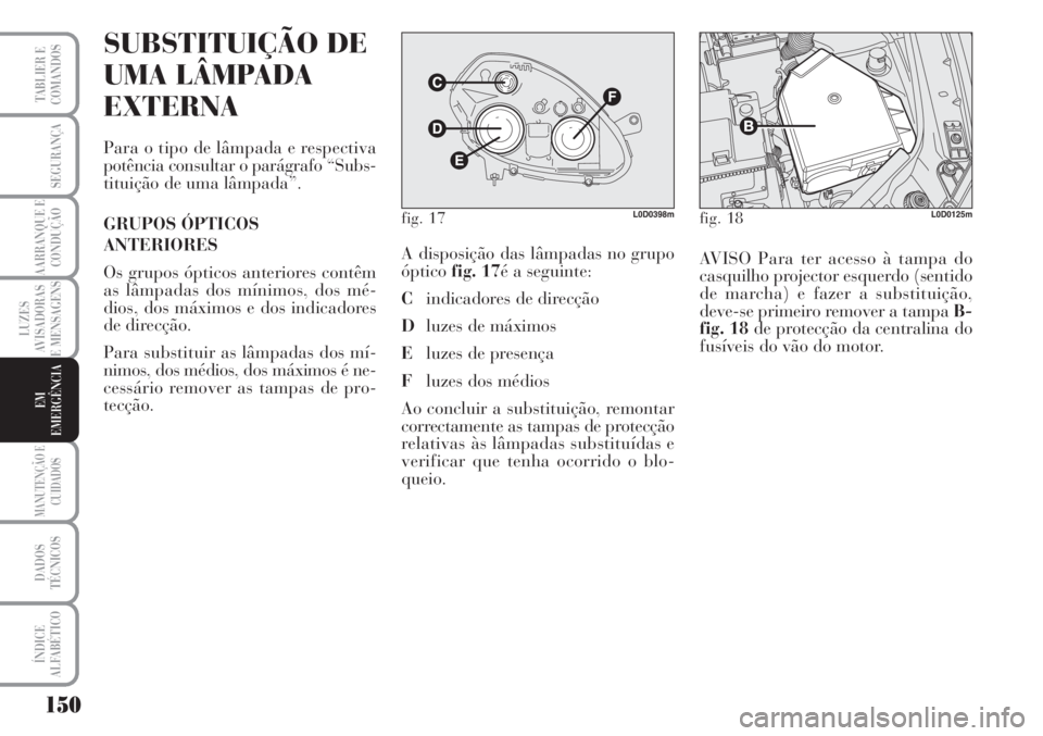 Lancia Musa 2010 Manual de Uso e Manutenção (in Portuguese) 150
LUZES
AVISADORAS
E MENSAGENS
MANUTENÇÃO E
CUIDADOS
DADOS
TÉCNICOS
ÍNDICE
ALFABÉTICO
TABLIER E
COMANDOS
SEGURANÇA
AARRANQUE E
CONDUÇÃO
EM
EMERGÊNCIA
SUBSTITUIÇÃO DE
UMA LÂMPADA
EXTERNA
Lancia Musa 2010 Manual de Uso e Manutenção (in Portuguese) 150
LUZES
AVISADORAS
E MENSAGENS
MANUTENÇÃO E
CUIDADOS
DADOS
TÉCNICOS
ÍNDICE
ALFABÉTICO
TABLIER E
COMANDOS
SEGURANÇA
AARRANQUE E
CONDUÇÃO
EM
EMERGÊNCIA
SUBSTITUIÇÃO DE
UMA LÂMPADA
EXTERNA
