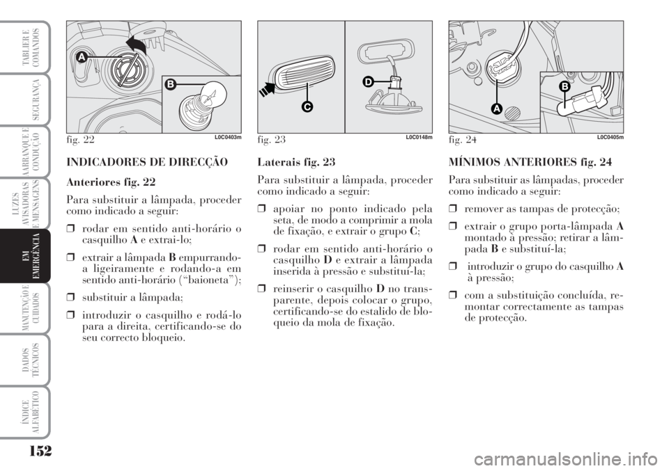 Lancia Musa 2010 Manual de Uso e Manutenção (in Portuguese) 152
LUZES
AVISADORAS
E MENSAGENS
MANUTENÇÃO E
CUIDADOS
DADOS
TÉCNICOS
ÍNDICE
ALFABÉTICO
TABLIER E
COMANDOS
SEGURANÇA
AARRANQUE E
CONDUÇÃO
EM
EMERGÊNCIA
fig. 22L0C0403m
INDICADORES DE DIRECÇ Lancia Musa 2010 Manual de Uso e Manutenção (in Portuguese) 152
LUZES
AVISADORAS
E MENSAGENS
MANUTENÇÃO E
CUIDADOS
DADOS
TÉCNICOS
ÍNDICE
ALFABÉTICO
TABLIER E
COMANDOS
SEGURANÇA
AARRANQUE E
CONDUÇÃO
EM
EMERGÊNCIA
fig. 22L0C0403m
INDICADORES DE DIRECÇ
