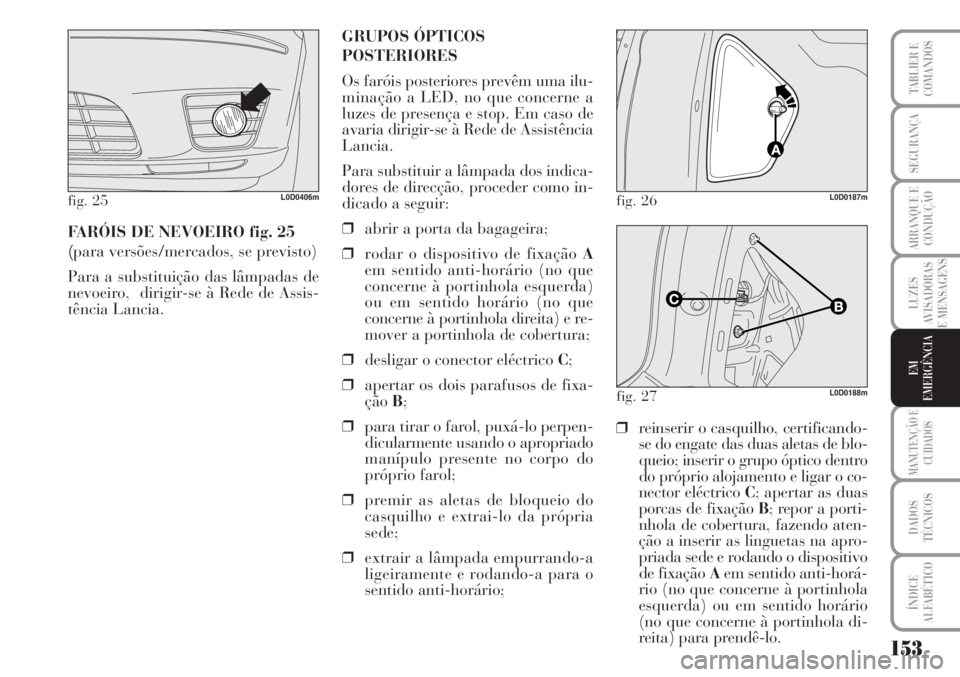 Lancia Musa 2010 Manual de Uso e Manutenção (in Portuguese) 153
LUZES
AVISADORAS
E MENSAGENS
MANUTENÇÃO E
CUIDADOS
DADOS
TÉCNICOS
ÍNDICE
ALFABÉTICO
TABLIER E
COMANDOS
SEGURANÇA
ARRANQUE E
CONDUÇÃO
EM
EMERGÊNCIA
FARÓIS DE NEVOEIRO fig. 25
(para versõ Lancia Musa 2010 Manual de Uso e Manutenção (in Portuguese) 153
LUZES
AVISADORAS
E MENSAGENS
MANUTENÇÃO E
CUIDADOS
DADOS
TÉCNICOS
ÍNDICE
ALFABÉTICO
TABLIER E
COMANDOS
SEGURANÇA
ARRANQUE E
CONDUÇÃO
EM
EMERGÊNCIA
FARÓIS DE NEVOEIRO fig. 25
(para versõ