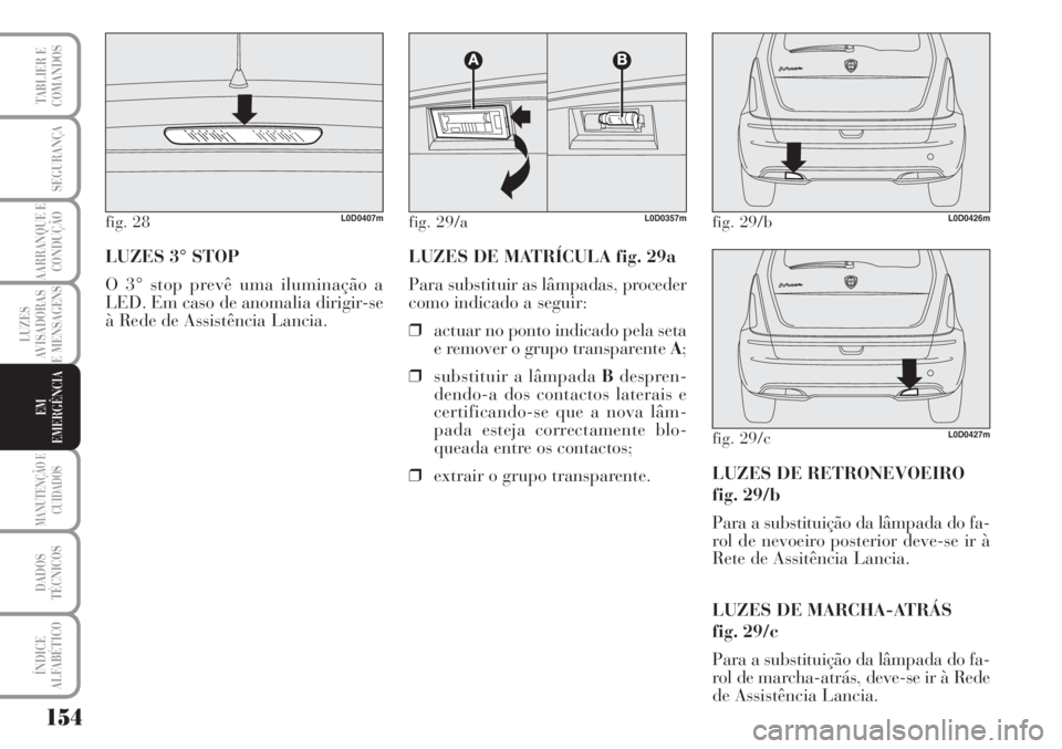 Lancia Musa 2010 Manual de Uso e Manutenção (in Portuguese) 154
LUZES
AVISADORAS
E MENSAGENS
MANUTENÇÃO E
CUIDADOS
DADOS
TÉCNICOS
ÍNDICE
ALFABÉTICO
TABLIER E
COMANDOS
SEGURANÇA
AARRANQUE E
CONDUÇÃO
EM
EMERGÊNCIA
LUZES 3° STOP
O 3° stop prevê uma il Lancia Musa 2010 Manual de Uso e Manutenção (in Portuguese) 154
LUZES
AVISADORAS
E MENSAGENS
MANUTENÇÃO E
CUIDADOS
DADOS
TÉCNICOS
ÍNDICE
ALFABÉTICO
TABLIER E
COMANDOS
SEGURANÇA
AARRANQUE E
CONDUÇÃO
EM
EMERGÊNCIA
LUZES 3° STOP
O 3° stop prevê uma il