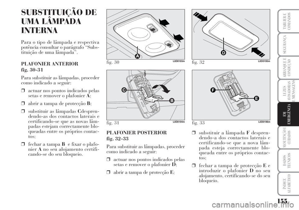 Lancia Musa 2010 Manual de Uso e Manutenção (in Portuguese) 155
LUZES
AVISADORAS
E MENSAGENS
MANUTENÇÃO E
CUIDADOS
DADOS
TÉCNICOS
ÍNDICE
ALFABÉTICO
TABLIER E
COMANDOS
SEGURANÇA
ARRANQUE E
CONDUÇÃO
EM
EMERGÊNCIA
fig. 30L0D0193m
fig. 31L0D0194m
SUBSTITU Lancia Musa 2010 Manual de Uso e Manutenção (in Portuguese) 155
LUZES
AVISADORAS
E MENSAGENS
MANUTENÇÃO E
CUIDADOS
DADOS
TÉCNICOS
ÍNDICE
ALFABÉTICO
TABLIER E
COMANDOS
SEGURANÇA
ARRANQUE E
CONDUÇÃO
EM
EMERGÊNCIA
fig. 30L0D0193m
fig. 31L0D0194m
SUBSTITU