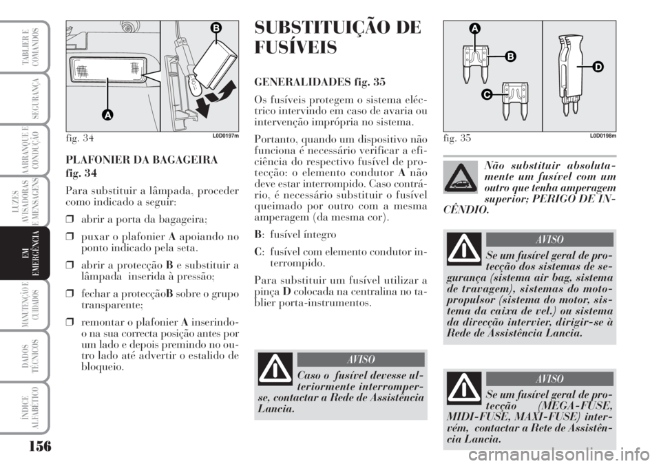 Lancia Musa 2010 Manual de Uso e Manutenção (in Portuguese) 156
LUZES
AVISADORAS
E MENSAGENS
MANUTENÇÃO E
CUIDADOS
DADOS
TÉCNICOS
ÍNDICE
ALFABÉTICO
TABLIER E
COMANDOS
SEGURANÇA
AARRANQUE E
CONDUÇÃO
EM
EMERGÊNCIA
PLAFONIER DA BAGAGEIRA
fig. 34
Para su Lancia Musa 2010 Manual de Uso e Manutenção (in Portuguese) 156
LUZES
AVISADORAS
E MENSAGENS
MANUTENÇÃO E
CUIDADOS
DADOS
TÉCNICOS
ÍNDICE
ALFABÉTICO
TABLIER E
COMANDOS
SEGURANÇA
AARRANQUE E
CONDUÇÃO
EM
EMERGÊNCIA
PLAFONIER DA BAGAGEIRA
fig. 34
Para su