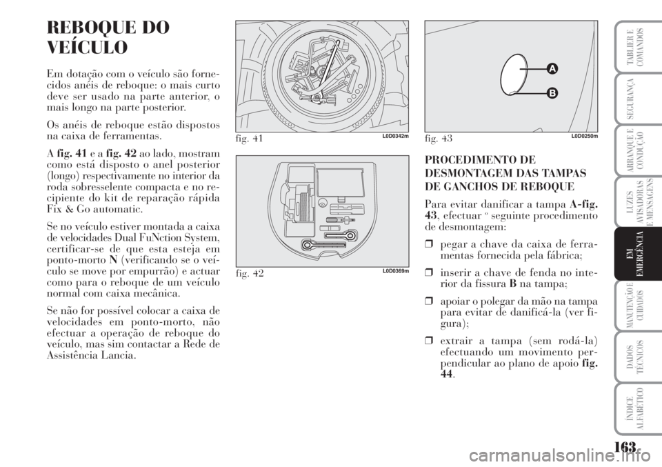 Lancia Musa 2010  Manual de Uso e Manutenção (in Portuguese) 163
LUZES
AVISADORAS
E MENSAGENS
MANUTENÇÃO E
CUIDADOS
DADOS
TÉCNICOS
ÍNDICE
ALFABÉTICO
TABLIER E
COMANDOS
SEGURANÇA
ARRANQUE E
CONDUÇÃO
EM
EMERGÊNCIA
REBOQUE DO
VEÍCULO
Em dotação com o v