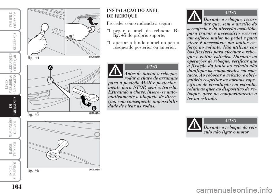 Lancia Musa 2010  Manual de Uso e Manutenção (in Portuguese) 164
LUZES
AVISADORAS
E MENSAGENS
MANUTENÇÃO E
CUIDADOS
DADOS
TÉCNICOS
ÍNDICE
ALFABÉTICO
TABLIER E
COMANDOS
SEGURANÇA
AARRANQUE E
CONDUÇÃO
EM
EMERGÊNCIA
fig. 44L0D0251m
INSTALAÇÃO DO ANEL 
D