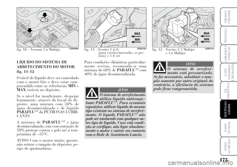 Lancia Musa 2010  Manual de Uso e Manutenção (in Portuguese) 175
LUZES
AVISADORAS
E MENSAGENS
DADOS
TÉCNICOS
ÍNDICE
ALFABÉTICO
TABLIER E
COMANDOS
SEGURANÇA
AARRANQUE E
CONDUÇÃO
EM
EMERGÊNCIA
MANUTENÇÃO E
CUIDADOS
LÍQUIDO DO SISTEMA DE
ARREFECIMENTO DO