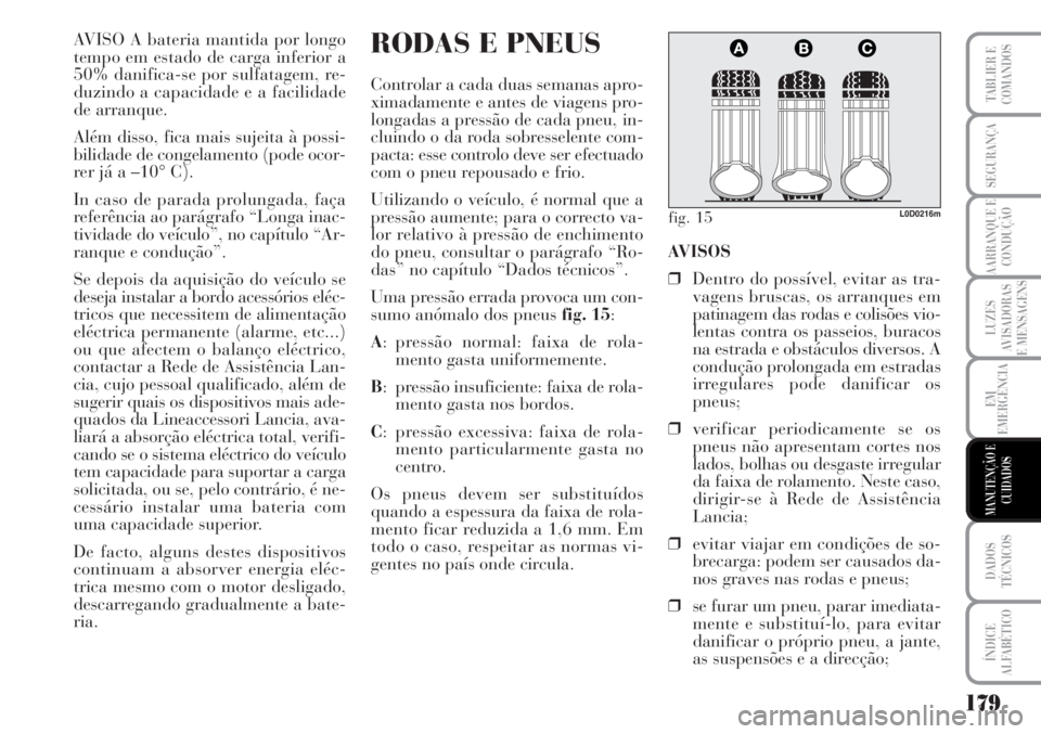 Lancia Musa 2010  Manual de Uso e Manutenção (in Portuguese) 179
LUZES
AVISADORAS
E MENSAGENS
DADOS
TÉCNICOS
ÍNDICE
ALFABÉTICO
TABLIER E
COMANDOS
SEGURANÇA
AARRANQUE E
CONDUÇÃO
EM
EMERGÊNCIA
MANUTENÇÃO E
CUIDADOS
AVISO A bateria mantida por longo
tempo