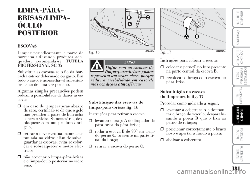 Lancia Musa 2010 Manual de Uso e Manutenção (in Portuguese) 181
LUZES
AVISADORAS
E MENSAGENS
DADOS
TÉCNICOS
ÍNDICE
ALFABÉTICO
TABLIER E
COMANDOS
SEGURANÇA
AARRANQUE E
CONDUÇÃO
EM
EMERGÊNCIA
MANUTENÇÃO E
CUIDADOS
LIMPA-PÁRA-
BRISAS/LIMPA-
ÓCULO
POSTE Lancia Musa 2010 Manual de Uso e Manutenção (in Portuguese) 181
LUZES
AVISADORAS
E MENSAGENS
DADOS
TÉCNICOS
ÍNDICE
ALFABÉTICO
TABLIER E
COMANDOS
SEGURANÇA
AARRANQUE E
CONDUÇÃO
EM
EMERGÊNCIA
MANUTENÇÃO E
CUIDADOS
LIMPA-PÁRA-
BRISAS/LIMPA-
ÓCULO
POSTE