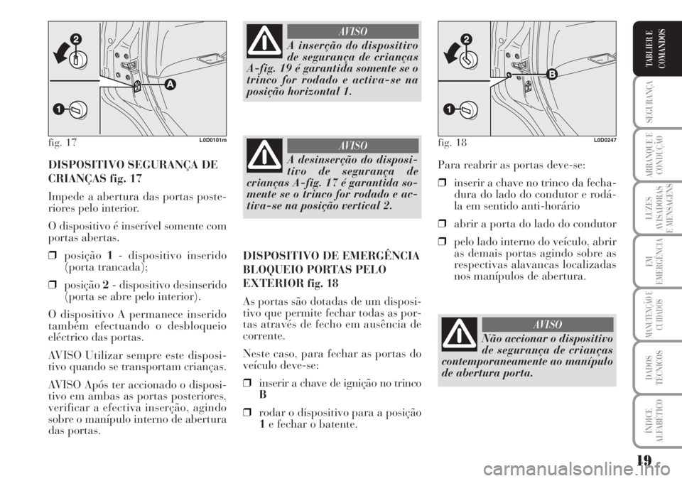 Lancia Musa 2010  Manual de Uso e Manutenção (in Portuguese) 19
SEGURANÇA
ARRANQUE E
CONDUÇÃO
LUZES
AVISADORAS
E MENSAGENS
EM
EMERGÊNCIA
MANUTENÇÃO E
CUIDADOS
DADOS
TÉCNICOS
ÍNDICE
ALFABÉTICO
TABLIER E
COMANDOS
DISPOSITIVO SEGURANÇA DE
CRIANÇAS fig. 