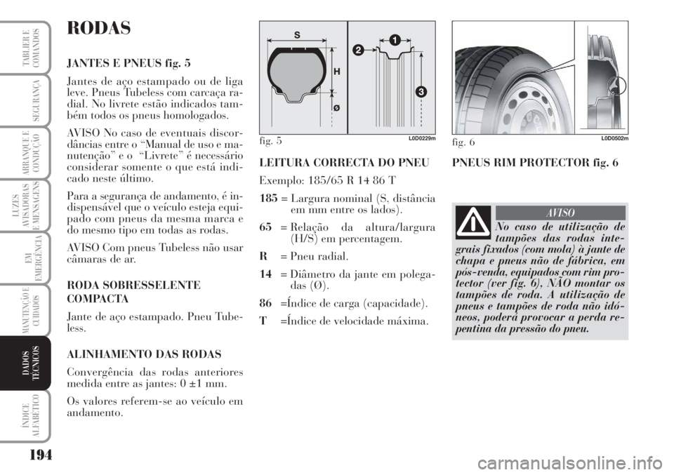 Lancia Musa 2010 Manual de Uso e Manutenção (in Portuguese) 194
LUZES
AVISADORAS
E MENSAGENS
ÍNDICE
ALFABÉTICO
TABLIER E
COMANDOS
SEGURANÇA
ARRANQUE E
CONDUÇÃO
EM
EMERGÊNCIA
MANUTENÇÃO E
CUIDADOS
DADOS
TÉCNICOS
RODAS
JANTES E PNEUS fig. 5
Jantes de a Lancia Musa 2010 Manual de Uso e Manutenção (in Portuguese) 194
LUZES
AVISADORAS
E MENSAGENS
ÍNDICE
ALFABÉTICO
TABLIER E
COMANDOS
SEGURANÇA
ARRANQUE E
CONDUÇÃO
EM
EMERGÊNCIA
MANUTENÇÃO E
CUIDADOS
DADOS
TÉCNICOS
RODAS
JANTES E PNEUS fig. 5
Jantes de a