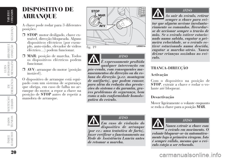 Lancia Musa 2010 Manual de Uso e Manutenção (in Portuguese) 20
SEGURANÇA
ARRANQUE E
CONDUÇÃO
LUZES
AVISADORAS
E MENSAGENS
EM
EMERGÊNCIA
MANUTENÇÃO E
CUIDADOS
DADOS
TÉCNICOS
ÍNDICE
ALFABÉTICO
TABLIER E
COMANDOS
DISPOSITIVO DE
ARRANQUE
A chave pode roda Lancia Musa 2010 Manual de Uso e Manutenção (in Portuguese) 20
SEGURANÇA
ARRANQUE E
CONDUÇÃO
LUZES
AVISADORAS
E MENSAGENS
EM
EMERGÊNCIA
MANUTENÇÃO E
CUIDADOS
DADOS
TÉCNICOS
ÍNDICE
ALFABÉTICO
TABLIER E
COMANDOS
DISPOSITIVO DE
ARRANQUE
A chave pode roda