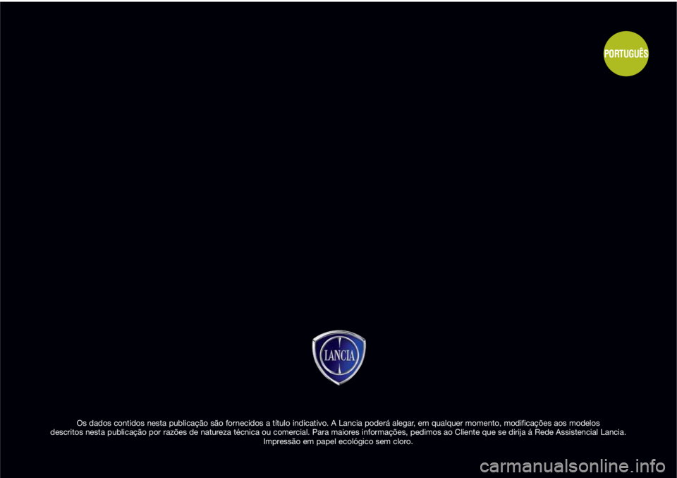 Lancia Musa 2010 Manual de Uso e Manutenção (in Portuguese) Os dados contidos nesta publicação são fornecidos a título indicativo. A Lancia poderá alegar, em qualquer momento, modificações aos modelos
descritos nesta publicação por razões de naturez Lancia Musa 2010 Manual de Uso e Manutenção (in Portuguese) Os dados contidos nesta publicação são fornecidos a título indicativo. A Lancia poderá alegar, em qualquer momento, modificações aos modelos
descritos nesta publicação por razões de naturez