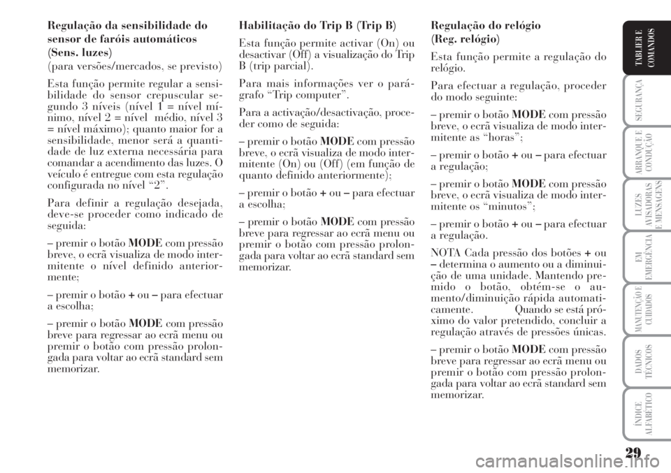 Lancia Musa 2010 Manual de Uso e Manutenção (in Portuguese) 29
SEGURANÇA
ARRANQUE E
CONDUÇÃO
LUZES
AVISADORAS
E MENSAGENS
EM
EMERGÊNCIA
MANUTENÇÃO E
CUIDADOS
DADOS
TÉCNICOS
ÍNDICE
ALFABÉTICO
TABLIER E
COMANDOS
Regulação da sensibilidade do
sensor de Lancia Musa 2010 Manual de Uso e Manutenção (in Portuguese) 29
SEGURANÇA
ARRANQUE E
CONDUÇÃO
LUZES
AVISADORAS
E MENSAGENS
EM
EMERGÊNCIA
MANUTENÇÃO E
CUIDADOS
DADOS
TÉCNICOS
ÍNDICE
ALFABÉTICO
TABLIER E
COMANDOS
Regulação da sensibilidade do
sensor de
