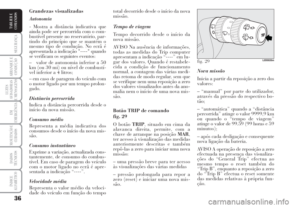 Lancia Musa 2010  Manual de Uso e Manutenção (in Portuguese) 36
SEGURANÇA
ARRANQUE E
CONDUÇÃO
LUZES
AVISADORAS
E MENSAGENS
EM
EMERGÊNCIA
MANUTENÇÃO E
CUIDADOS
DADOS
TÉCNICOS
ÍNDICE
ALFABÉTICO
TABLIER E
COMANDOS
Nova missão 
Inicia a partir da reposiç