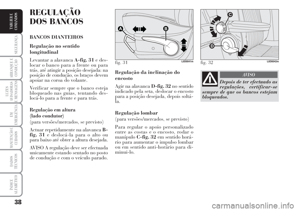 Lancia Musa 2010  Manual de Uso e Manutenção (in Portuguese) 38
SEGURANÇA
ARRANQUE E
CONDUÇÃO
LUZES
AVISADORAS
E MENSAGENS
EM
EMERGÊNCIA
MANUTENÇÃO E
CUIDADOS
DADOS
TÉCNICOS
ÍNDICE
ALFABÉTICO
TABLIER E
COMANDOS
Regulação da inclinação do
encosto
Ag