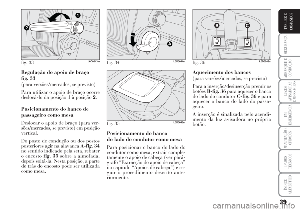 Lancia Musa 2010  Manual de Uso e Manutenção (in Portuguese) 39
SEGURANÇA
ARRANQUE E
CONDUÇÃO
LUZES
AVISADORAS
E MENSAGENS
EM
EMERGÊNCIA
MANUTENÇÃO E
CUIDADOS
DADOS
TÉCNICOS
ÍNDICE
ALFABÉTICO
TABLIER E
COMANDOS
Regulação do apoio de braço 
fig. 33
(