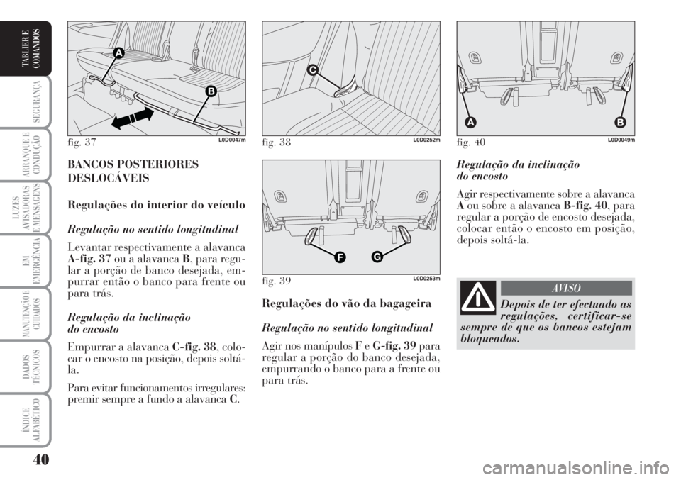 Lancia Musa 2010  Manual de Uso e Manutenção (in Portuguese) 40
SEGURANÇA
ARRANQUE E
CONDUÇÃO
LUZES
AVISADORAS
E MENSAGENS
EM
EMERGÊNCIA
MANUTENÇÃO E
CUIDADOS
DADOS
TÉCNICOS
ÍNDICE
ALFABÉTICO
TABLIER E
COMANDOS
Regulação da inclinação 
do encosto
A