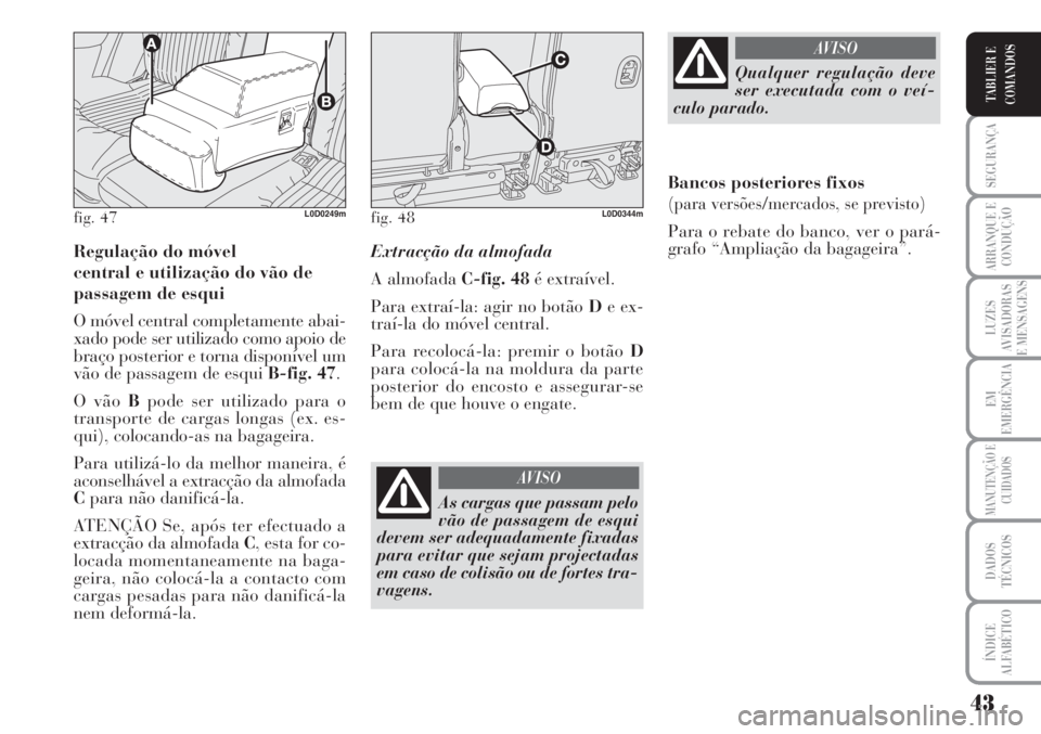 Lancia Musa 2010  Manual de Uso e Manutenção (in Portuguese) 43
SEGURANÇA
ARRANQUE E
CONDUÇÃO
LUZES
AVISADORAS
E MENSAGENS
EM
EMERGÊNCIA
MANUTENÇÃO E
CUIDADOS
DADOS
TÉCNICOS
ÍNDICE
ALFABÉTICO
TABLIER E
COMANDOS
Regulação do móvel 
central e utiliza�