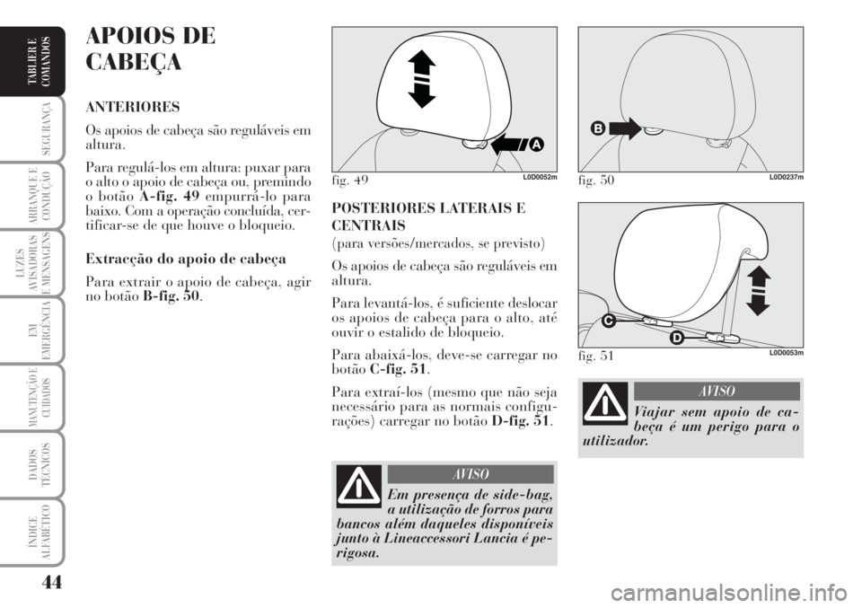 Lancia Musa 2010 Manual de Uso e Manutenção (in Portuguese) 44
SEGURANÇA
ARRANQUE E
CONDUÇÃO
LUZES
AVISADORAS
E MENSAGENS
EM
EMERGÊNCIA
MANUTENÇÃO E
CUIDADOS
DADOS
TÉCNICOS
ÍNDICE
ALFABÉTICO
TABLIER E
COMANDOS
POSTERIORES LATERAIS E
CENTRAIS
(para ver Lancia Musa 2010 Manual de Uso e Manutenção (in Portuguese) 44
SEGURANÇA
ARRANQUE E
CONDUÇÃO
LUZES
AVISADORAS
E MENSAGENS
EM
EMERGÊNCIA
MANUTENÇÃO E
CUIDADOS
DADOS
TÉCNICOS
ÍNDICE
ALFABÉTICO
TABLIER E
COMANDOS
POSTERIORES LATERAIS E
CENTRAIS
(para ver