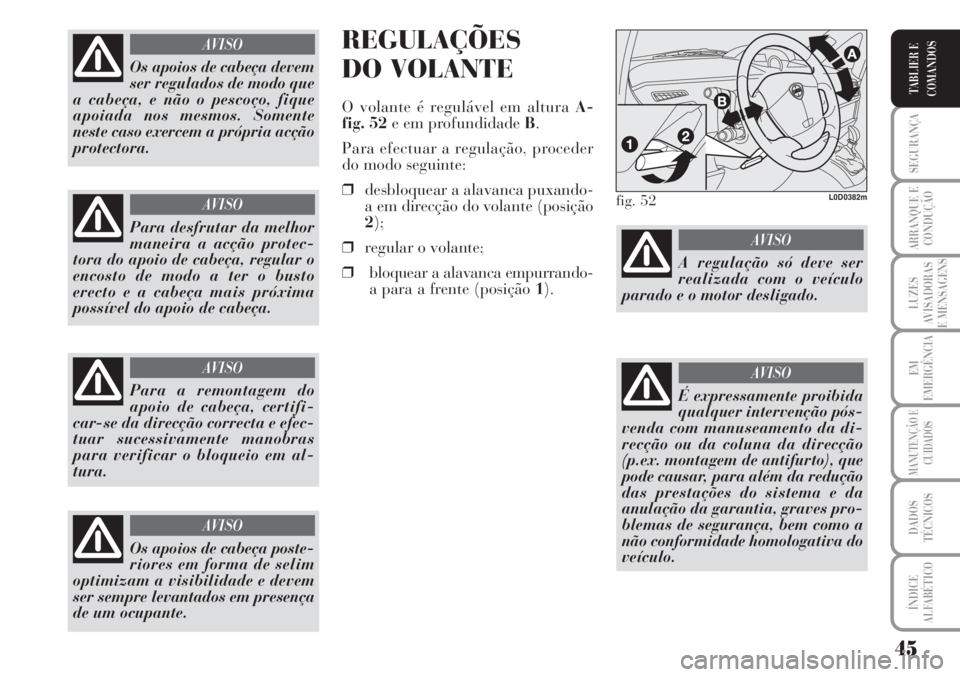 Lancia Musa 2010  Manual de Uso e Manutenção (in Portuguese) 45
SEGURANÇA
ARRANQUE E
CONDUÇÃO
LUZES
AVISADORAS
E MENSAGENS
EM
EMERGÊNCIA
MANUTENÇÃO E
CUIDADOS
DADOS
TÉCNICOS
ÍNDICE
ALFABÉTICO
TABLIER E
COMANDOS
REGULAÇÕES
DO VOLANTE
O volante é regu