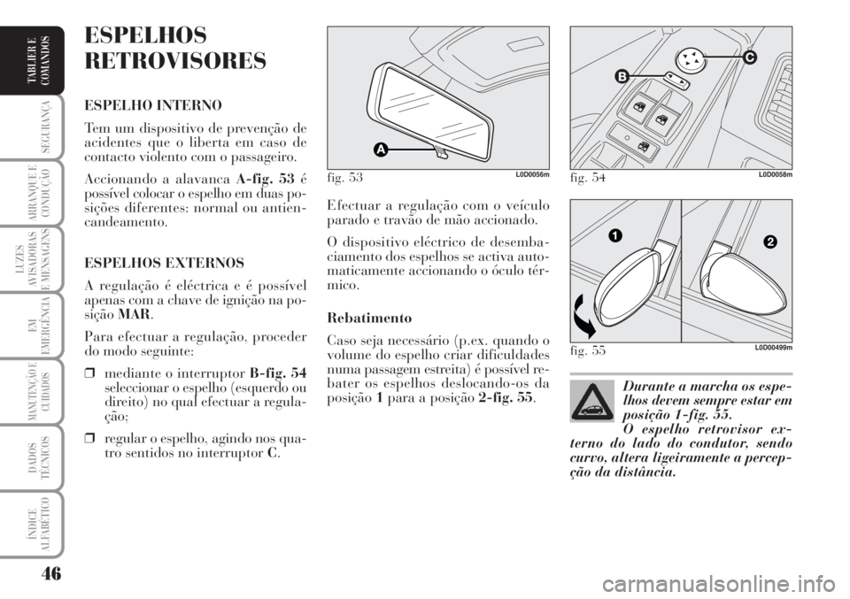 Lancia Musa 2010  Manual de Uso e Manutenção (in Portuguese) 46
SEGURANÇA
ARRANQUE E
CONDUÇÃO
LUZES
AVISADORAS
E MENSAGENS
EM
EMERGÊNCIA
MANUTENÇÃO E
CUIDADOS
DADOS
TÉCNICOS
ÍNDICE
ALFABÉTICO
TABLIER E
COMANDOS
Efectuar a regulação com o veículo
par