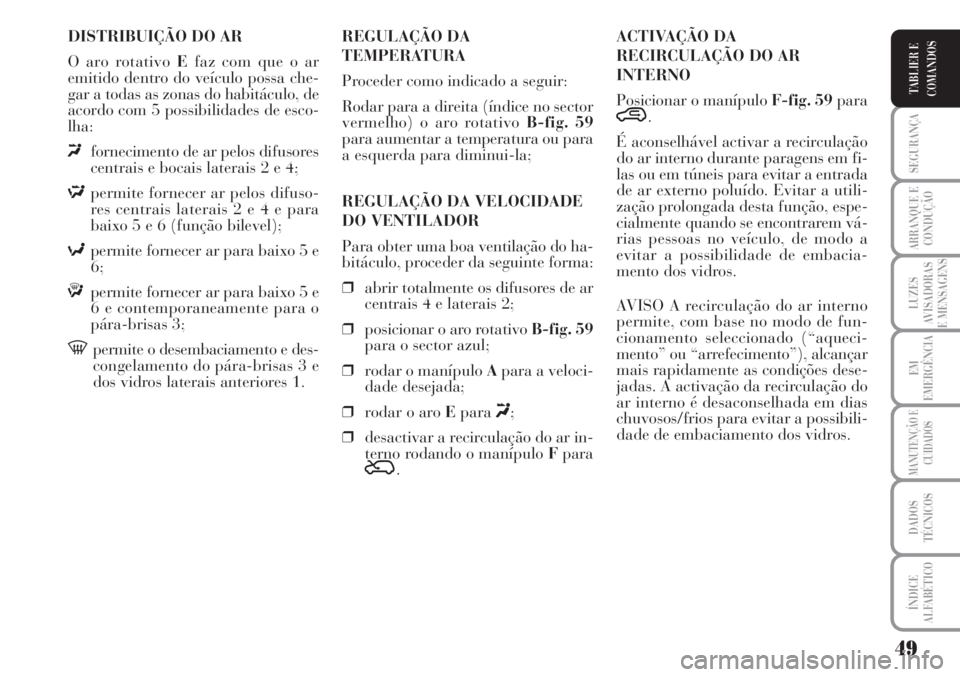 Lancia Musa 2010  Manual de Uso e Manutenção (in Portuguese) 49
SEGURANÇA
ARRANQUE E
CONDUÇÃO
LUZES
AVISADORAS
E MENSAGENS
EM
EMERGÊNCIA
MANUTENÇÃO E
CUIDADOS
DADOS
TÉCNICOS
ÍNDICE
ALFABÉTICO
TABLIER E
COMANDOS
DISTRIBUIÇÃO DO AR
O aro rotativo Efaz 