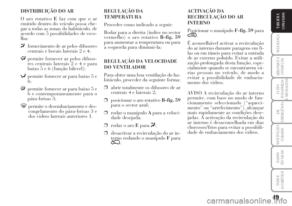 Lancia Musa 2010 Manual de Uso e Manutenção (in Portuguese) 49
SEGURANÇA
ARRANQUE E
CONDUÇÃO
LUZES
AVISADORAS
E MENSAGENS
EM
EMERGÊNCIA
MANUTENÇÃO E
CUIDADOS
DADOS
TÉCNICOS
ÍNDICE
ALFABÉTICO
TABLIER E
COMANDOS
DISTRIBUIÇÃO DO AR
O aro rotativo Efaz Lancia Musa 2010 Manual de Uso e Manutenção (in Portuguese) 49
SEGURANÇA
ARRANQUE E
CONDUÇÃO
LUZES
AVISADORAS
E MENSAGENS
EM
EMERGÊNCIA
MANUTENÇÃO E
CUIDADOS
DADOS
TÉCNICOS
ÍNDICE
ALFABÉTICO
TABLIER E
COMANDOS
DISTRIBUIÇÃO DO AR
O aro rotativo Efaz