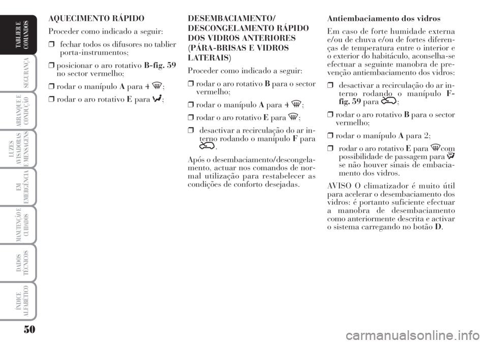 Lancia Musa 2010  Manual de Uso e Manutenção (in Portuguese) 50
SEGURANÇA
ARRANQUE E
CONDUÇÃO
LUZES
AVISADORAS
E MENSAGENS
EM
EMERGÊNCIA
MANUTENÇÃO E
CUIDADOS
DADOS
TÉCNICOS
ÍNDICE
ALFABÉTICO
TABLIER E
COMANDOS
Antiembaciamento dos vidros
Em caso de fo