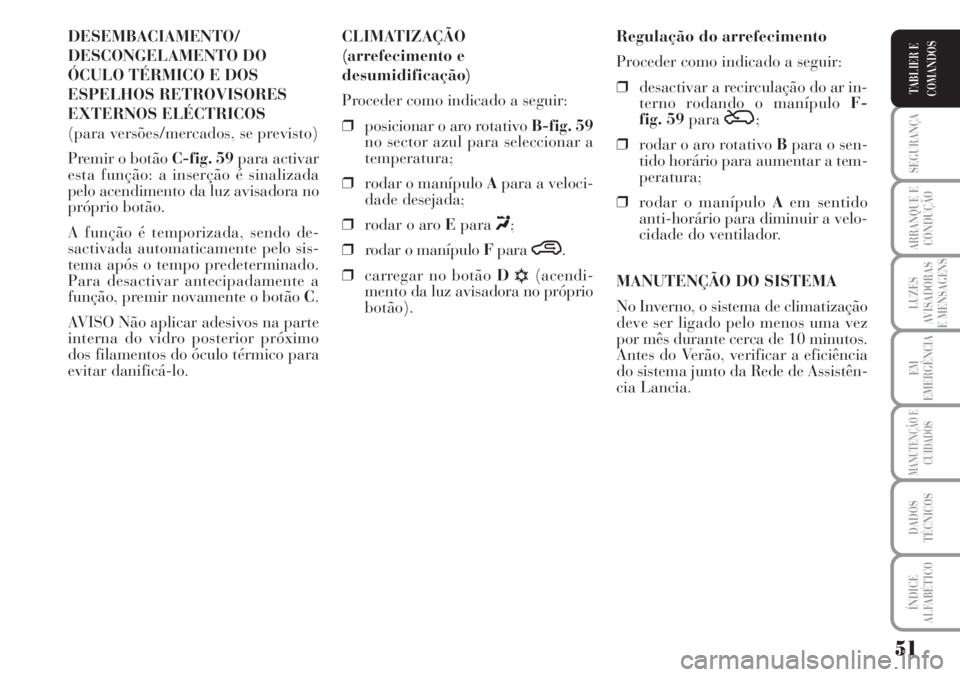 Lancia Musa 2010  Manual de Uso e Manutenção (in Portuguese) 51
SEGURANÇA
ARRANQUE E
CONDUÇÃO
LUZES
AVISADORAS
E MENSAGENS
EM
EMERGÊNCIA
MANUTENÇÃO E
CUIDADOS
DADOS
TÉCNICOS
ÍNDICE
ALFABÉTICO
TABLIER E
COMANDOS
DESEMBACIAMENTO/
DESCONGELAMENTO DO
ÓCUL