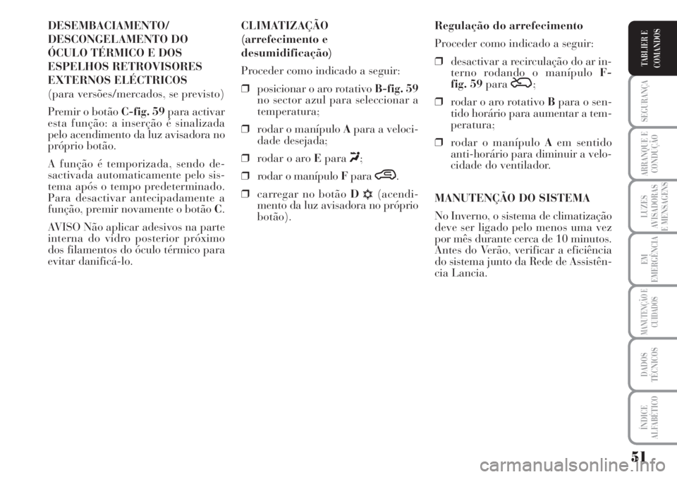Lancia Musa 2010 Manual de Uso e Manutenção (in Portuguese) 51
SEGURANÇA
ARRANQUE E
CONDUÇÃO
LUZES
AVISADORAS
E MENSAGENS
EM
EMERGÊNCIA
MANUTENÇÃO E
CUIDADOS
DADOS
TÉCNICOS
ÍNDICE
ALFABÉTICO
TABLIER E
COMANDOS
DESEMBACIAMENTO/
DESCONGELAMENTO DO
ÓCUL Lancia Musa 2010 Manual de Uso e Manutenção (in Portuguese) 51
SEGURANÇA
ARRANQUE E
CONDUÇÃO
LUZES
AVISADORAS
E MENSAGENS
EM
EMERGÊNCIA
MANUTENÇÃO E
CUIDADOS
DADOS
TÉCNICOS
ÍNDICE
ALFABÉTICO
TABLIER E
COMANDOS
DESEMBACIAMENTO/
DESCONGELAMENTO DO
ÓCUL