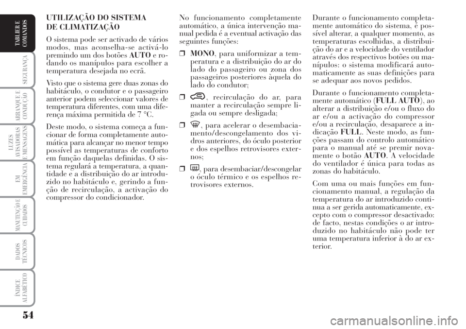 Lancia Musa 2010  Manual de Uso e Manutenção (in Portuguese) 54
SEGURANÇA
ARRANQUE E
CONDUÇÃO
LUZES
AVISADORAS
E MENSAGENS
EM
EMERGÊNCIA
MANUTENÇÃO E
CUIDADOS
DADOS
TÉCNICOS
ÍNDICE
ALFABÉTICO
TABLIER E
COMANDOS
Durante o funcionamento completa-
mente a