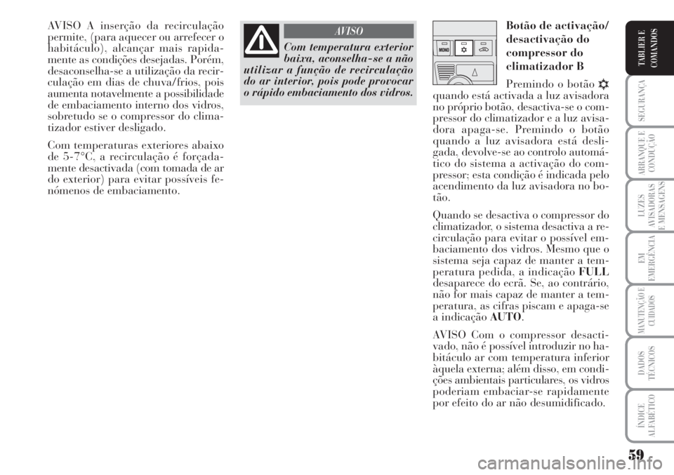 Lancia Musa 2010  Manual de Uso e Manutenção (in Portuguese) 59
SEGURANÇA
ARRANQUE E
CONDUÇÃO
LUZES
AVISADORAS
E MENSAGENS
EM
EMERGÊNCIA
MANUTENÇÃO E
CUIDADOS
DADOS
TÉCNICOS
ÍNDICE
ALFABÉTICO
TABLIER E
COMANDOS
AVISO A inserção da recirculação
perm