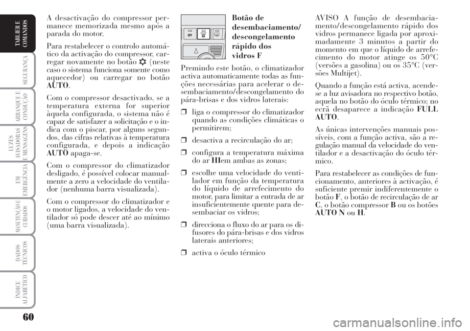 Lancia Musa 2010  Manual de Uso e Manutenção (in Portuguese) 60
SEGURANÇA
ARRANQUE E
CONDUÇÃO
LUZES
AVISADORAS
E MENSAGENS
EM
EMERGÊNCIA
MANUTENÇÃO E
CUIDADOS
DADOS
TÉCNICOS
ÍNDICE
ALFABÉTICO
TABLIER E
COMANDOS
AVISO A função de desembacia-
mento/des