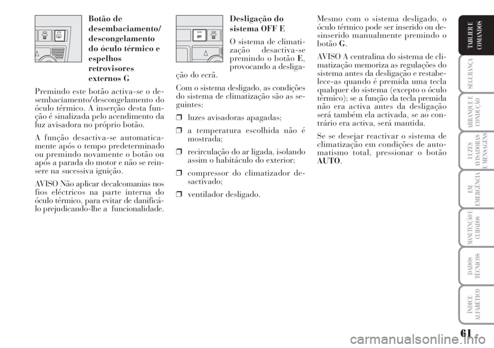 Lancia Musa 2010  Manual de Uso e Manutenção (in Portuguese) 61
SEGURANÇA
ARRANQUE E
CONDUÇÃO
LUZES
AVISADORAS
E MENSAGENS
EM
EMERGÊNCIA
MANUTENÇÃO E
CUIDADOS
DADOS
TÉCNICOS
ÍNDICE
ALFABÉTICO
TABLIER E
COMANDOS
Desligação do
sistema OFF E
O sistema d