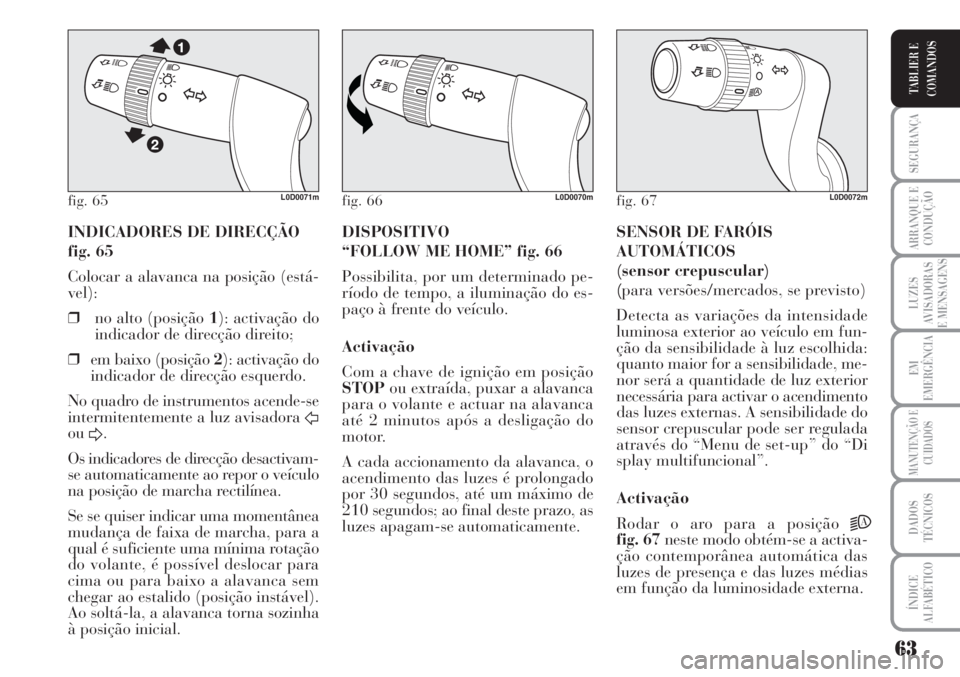 Lancia Musa 2010  Manual de Uso e Manutenção (in Portuguese) 63
SEGURANÇA
ARRANQUE E
CONDUÇÃO
LUZES
AVISADORAS
E MENSAGENS
EM
EMERGÊNCIA
MANUTENÇÃO E
CUIDADOS
DADOS
TÉCNICOS
ÍNDICE
ALFABÉTICO
TABLIER E
COMANDOS
INDICADORES DE DIRECÇÃO
fig. 65
Colocar