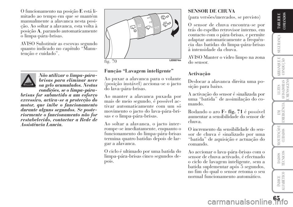 Lancia Musa 2010  Manual de Uso e Manutenção (in Portuguese) 65
SEGURANÇA
ARRANQUE E
CONDUÇÃO
LUZES
AVISADORAS
E MENSAGENS
EM
EMERGÊNCIA
MANUTENÇÃO E
CUIDADOS
DADOS
TÉCNICOS
ÍNDICE
ALFABÉTICO
TABLIER E
COMANDOS
O funcionamento na posição Eestá li-
m