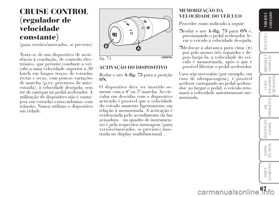 Lancia Musa 2010  Manual de Uso e Manutenção (in Portuguese) 67
SEGURANÇA
ARRANQUE E
CONDUÇÃO
LUZES
AVISADORAS
E MENSAGENS
EM
EMERGÊNCIA
MANUTENÇÃO E
CUIDADOS
DADOS
TÉCNICOS
ÍNDICE
ALFABÉTICO
TABLIER E
COMANDOS
CRUISE CONTROL
(regulador de
velocidade
c