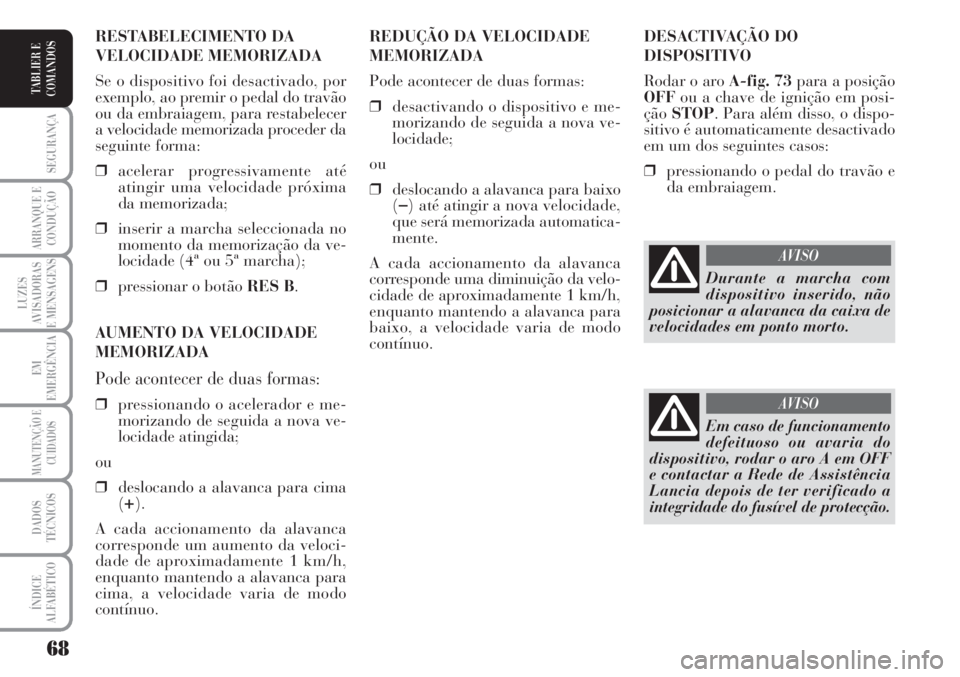 Lancia Musa 2010 Manual de Uso e Manutenção (in Portuguese) 68
SEGURANÇA
ARRANQUE E
CONDUÇÃO
LUZES
AVISADORAS
E MENSAGENS
EM
EMERGÊNCIA
MANUTENÇÃO E
CUIDADOS
DADOS
TÉCNICOS
ÍNDICE
ALFABÉTICO
TABLIER E
COMANDOS
DESACTIVAÇÃO DO
DISPOSITIVO
Rodar o aro Lancia Musa 2010 Manual de Uso e Manutenção (in Portuguese) 68
SEGURANÇA
ARRANQUE E
CONDUÇÃO
LUZES
AVISADORAS
E MENSAGENS
EM
EMERGÊNCIA
MANUTENÇÃO E
CUIDADOS
DADOS
TÉCNICOS
ÍNDICE
ALFABÉTICO
TABLIER E
COMANDOS
DESACTIVAÇÃO DO
DISPOSITIVO
Rodar o aro