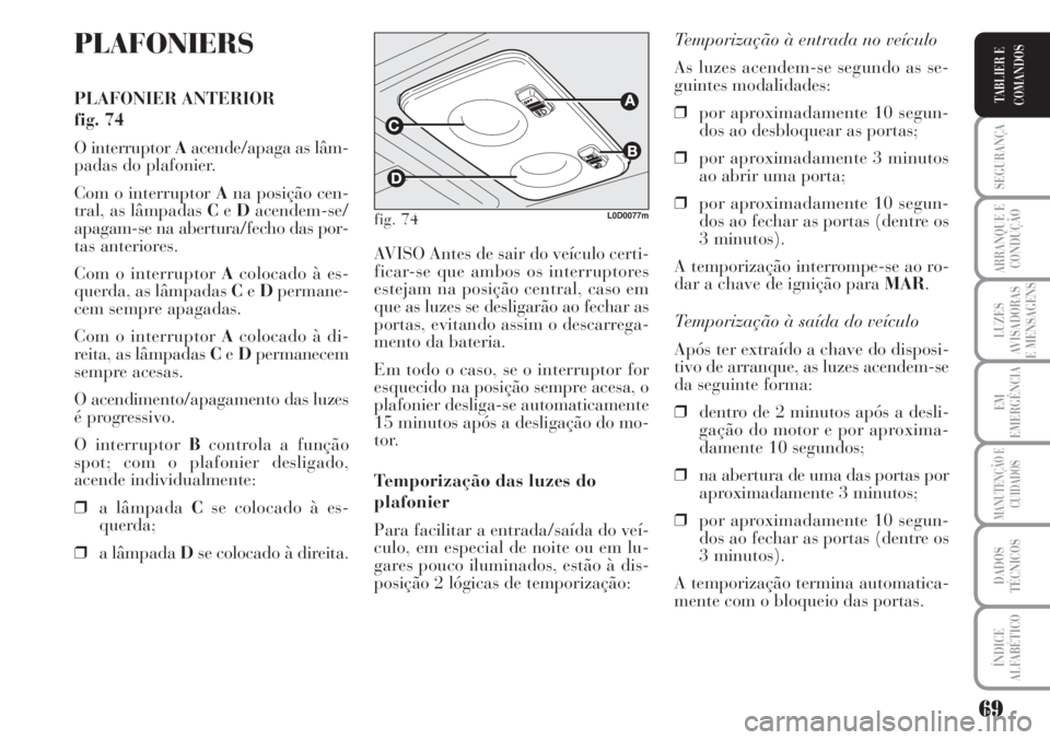 Lancia Musa 2010  Manual de Uso e Manutenção (in Portuguese) 69
SEGURANÇA
ARRANQUE E
CONDUÇÃO
LUZES
AVISADORAS
E MENSAGENS
EM
EMERGÊNCIA
MANUTENÇÃO E
CUIDADOS
DADOS
TÉCNICOS
ÍNDICE
ALFABÉTICO
TABLIER E
COMANDOS
PLAFONIERS
PLAFONIER ANTERIOR
fig. 74
O i