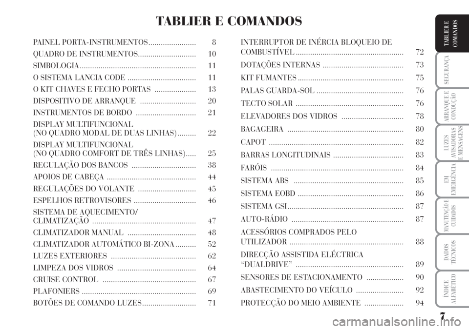 Lancia Musa 2010 Manual de Uso e Manutenção (in Portuguese) 7
SEGURANÇA
ARRANQUE E
CONDUÇÃO
LUZES
AVISADORAS
E MENSAGENS
EM
EMERGÊNCIA
MANUTENÇÃO E
CUIDADOS
DADOS
TÉCNICOS
ÍNDICE
ALFABÉTICO
TABLIER E
COMANDOSPAINEL PORTA-INSTRUMENTOS ................. Lancia Musa 2010 Manual de Uso e Manutenção (in Portuguese) 7
SEGURANÇA
ARRANQUE E
CONDUÇÃO
LUZES
AVISADORAS
E MENSAGENS
EM
EMERGÊNCIA
MANUTENÇÃO E
CUIDADOS
DADOS
TÉCNICOS
ÍNDICE
ALFABÉTICO
TABLIER E
COMANDOSPAINEL PORTA-INSTRUMENTOS .................
