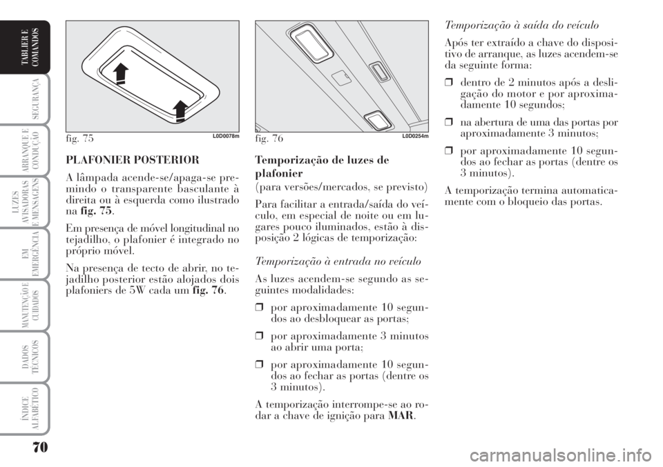 Lancia Musa 2010  Manual de Uso e Manutenção (in Portuguese) 70
SEGURANÇA
ARRANQUE E
CONDUÇÃO
LUZES
AVISADORAS
E MENSAGENS
EM
EMERGÊNCIA
MANUTENÇÃO E
CUIDADOS
DADOS
TÉCNICOS
ÍNDICE
ALFABÉTICO
TABLIER E
COMANDOS
Temporização à saída do veículo 
Ap