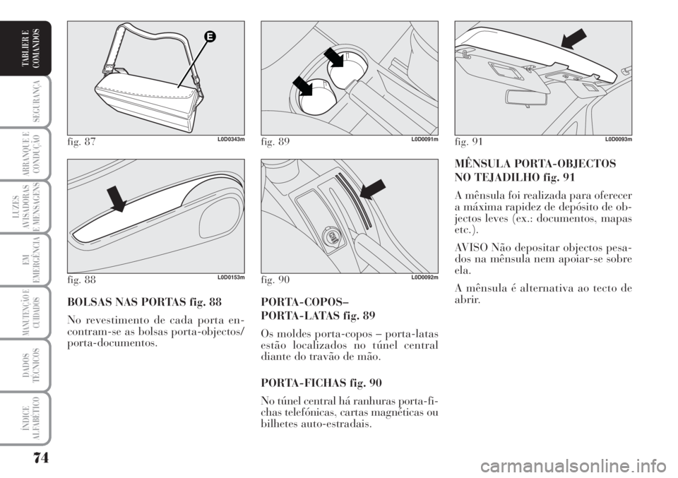 Lancia Musa 2010  Manual de Uso e Manutenção (in Portuguese) 74
SEGURANÇA
ARRANQUE E
CONDUÇÃO
LUZES
AVISADORAS
E MENSAGENS
EM
EMERGÊNCIA
MANUTENÇÃO E
CUIDADOS
DADOS
TÉCNICOS
ÍNDICE
ALFABÉTICO
TABLIER E
COMANDOS
MÊNSULA PORTA-OBJECTOS 
NO TEJADILHO fig