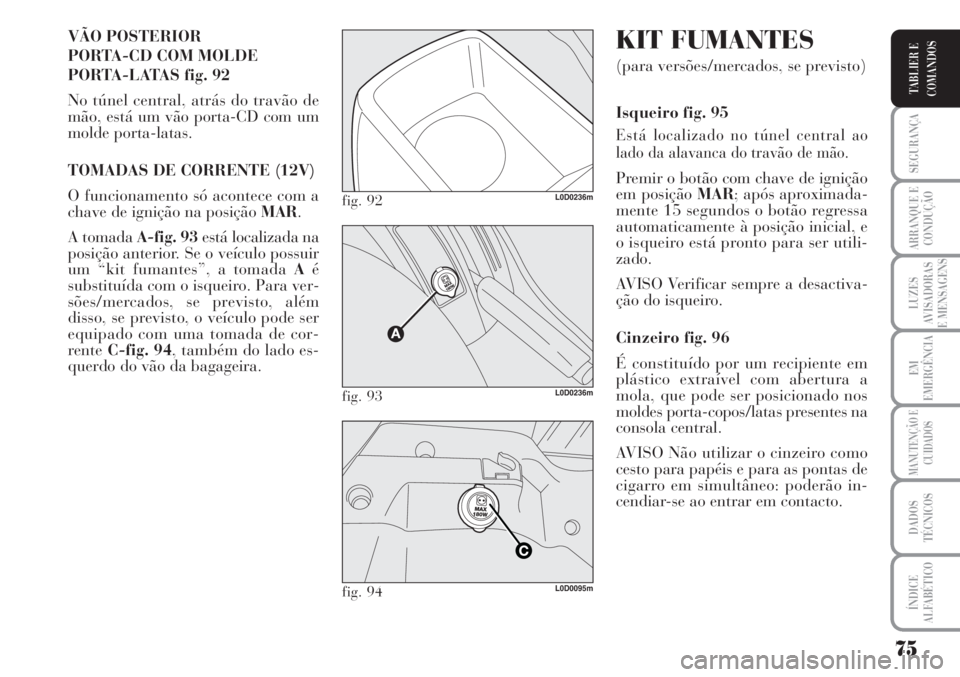 Lancia Musa 2010  Manual de Uso e Manutenção (in Portuguese) 75
SEGURANÇA
ARRANQUE E
CONDUÇÃO
LUZES
AVISADORAS
E MENSAGENS
EM
EMERGÊNCIA
MANUTENÇÃO E
CUIDADOS
DADOS
TÉCNICOS
ÍNDICE
ALFABÉTICO
TABLIER E
COMANDOS
VÃO POSTERIOR 
PORTA-CD COM MOLDE 
PORTA