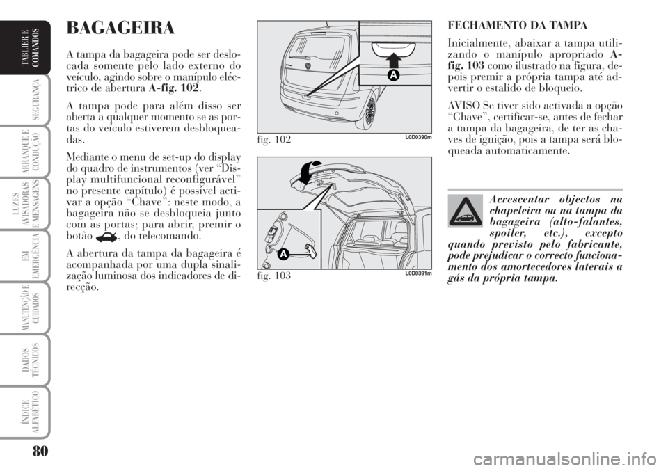 Lancia Musa 2010 Manual de Uso e Manutenção (in Portuguese) 80
SEGURANÇA
ARRANQUE E
CONDUÇÃO
LUZES
AVISADORAS
E MENSAGENS
EM
EMERGÊNCIA
MANUTENÇÃO E
CUIDADOS
DADOS
TÉCNICOS
ÍNDICE
ALFABÉTICO
TABLIER E
COMANDOS
FECHAMENTO DA TAMPA
Inicialmente, abaixar Lancia Musa 2010 Manual de Uso e Manutenção (in Portuguese) 80
SEGURANÇA
ARRANQUE E
CONDUÇÃO
LUZES
AVISADORAS
E MENSAGENS
EM
EMERGÊNCIA
MANUTENÇÃO E
CUIDADOS
DADOS
TÉCNICOS
ÍNDICE
ALFABÉTICO
TABLIER E
COMANDOS
FECHAMENTO DA TAMPA
Inicialmente, abaixar