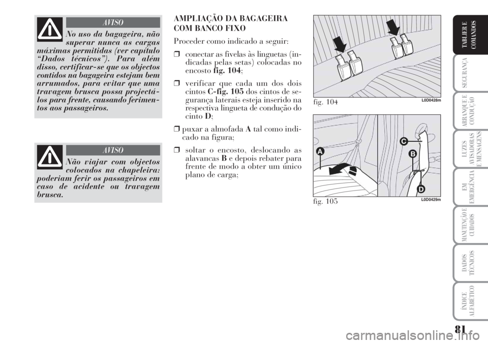 Lancia Musa 2010 Manual de Uso e Manutenção (in Portuguese) 81
SEGURANÇA
ARRANQUE E
CONDUÇÃO
LUZES
AVISADORAS
E MENSAGENS
EM
EMERGÊNCIA
MANUTENÇÃO E
CUIDADOS
DADOS
TÉCNICOS
ÍNDICE
ALFABÉTICO
TABLIER E
COMANDOS
No uso da bagageira, não
superar nunca a Lancia Musa 2010 Manual de Uso e Manutenção (in Portuguese) 81
SEGURANÇA
ARRANQUE E
CONDUÇÃO
LUZES
AVISADORAS
E MENSAGENS
EM
EMERGÊNCIA
MANUTENÇÃO E
CUIDADOS
DADOS
TÉCNICOS
ÍNDICE
ALFABÉTICO
TABLIER E
COMANDOS
No uso da bagageira, não
superar nunca a