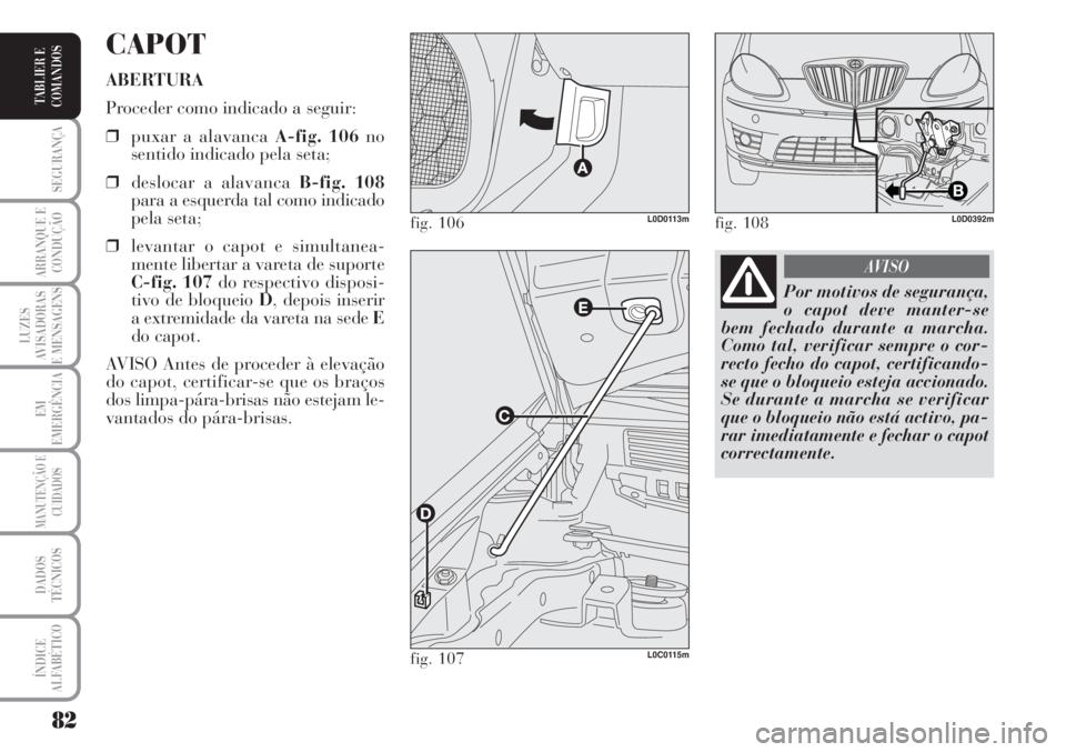 Lancia Musa 2010 Manual de Uso e Manutenção (in Portuguese) 82
SEGURANÇA
ARRANQUE E
CONDUÇÃO
LUZES
AVISADORAS
E MENSAGENS
EM
EMERGÊNCIA
MANUTENÇÃO E
CUIDADOS
DADOS
TÉCNICOS
ÍNDICE
ALFABÉTICO
TABLIER E
COMANDOS
CAPOT
ABERTURA
Proceder como indicado a s Lancia Musa 2010 Manual de Uso e Manutenção (in Portuguese) 82
SEGURANÇA
ARRANQUE E
CONDUÇÃO
LUZES
AVISADORAS
E MENSAGENS
EM
EMERGÊNCIA
MANUTENÇÃO E
CUIDADOS
DADOS
TÉCNICOS
ÍNDICE
ALFABÉTICO
TABLIER E
COMANDOS
CAPOT
ABERTURA
Proceder como indicado a s