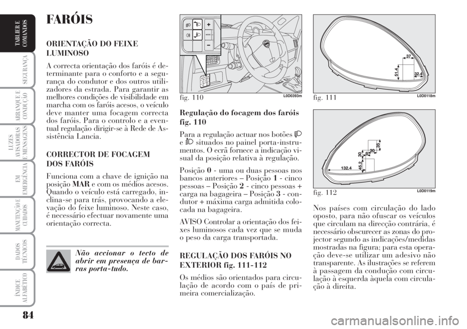 Lancia Musa 2010 Manual de Uso e Manutenção (in Portuguese) 84
SEGURANÇA
ARRANQUE E
CONDUÇÃO
LUZES
AVISADORAS
E MENSAGENS
EM
EMERGÊNCIA
MANUTENÇÃO E
CUIDADOS
DADOS
TÉCNICOS
ÍNDICE
ALFABÉTICO
TABLIER E
COMANDOS
Nos países com circulação do lado
opos Lancia Musa 2010 Manual de Uso e Manutenção (in Portuguese) 84
SEGURANÇA
ARRANQUE E
CONDUÇÃO
LUZES
AVISADORAS
E MENSAGENS
EM
EMERGÊNCIA
MANUTENÇÃO E
CUIDADOS
DADOS
TÉCNICOS
ÍNDICE
ALFABÉTICO
TABLIER E
COMANDOS
Nos países com circulação do lado
opos