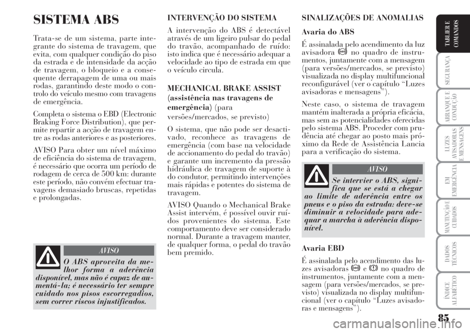 Lancia Musa 2010 Manual de Uso e Manutenção (in Portuguese) 85
SEGURANÇA
ARRANQUE E
CONDUÇÃO
LUZES
AVISADORAS
E MENSAGENS
EM
EMERGÊNCIA
MANUTENÇÃO E
CUIDADOS
DADOS
TÉCNICOS
ÍNDICE
ALFABÉTICO
TABLIER E
COMANDOS
SISTEMA ABS
Trata-se de um sistema, parte Lancia Musa 2010 Manual de Uso e Manutenção (in Portuguese) 85
SEGURANÇA
ARRANQUE E
CONDUÇÃO
LUZES
AVISADORAS
E MENSAGENS
EM
EMERGÊNCIA
MANUTENÇÃO E
CUIDADOS
DADOS
TÉCNICOS
ÍNDICE
ALFABÉTICO
TABLIER E
COMANDOS
SISTEMA ABS
Trata-se de um sistema, parte