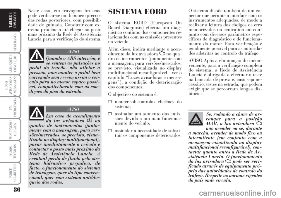 Lancia Musa 2010 Manual de Uso e Manutenção (in Portuguese) 86
SEGURANÇA
ARRANQUE E
CONDUÇÃO
LUZES
AVISADORAS
E MENSAGENS
EM
EMERGÊNCIA
MANUTENÇÃO E
CUIDADOS
DADOS
TÉCNICOS
ÍNDICE
ALFABÉTICO
TABLIER E
COMANDOS
SISTEMA EOBD
O sistema EOBD (European On
Lancia Musa 2010 Manual de Uso e Manutenção (in Portuguese) 86
SEGURANÇA
ARRANQUE E
CONDUÇÃO
LUZES
AVISADORAS
E MENSAGENS
EM
EMERGÊNCIA
MANUTENÇÃO E
CUIDADOS
DADOS
TÉCNICOS
ÍNDICE
ALFABÉTICO
TABLIER E
COMANDOS
SISTEMA EOBD
O sistema EOBD (European On