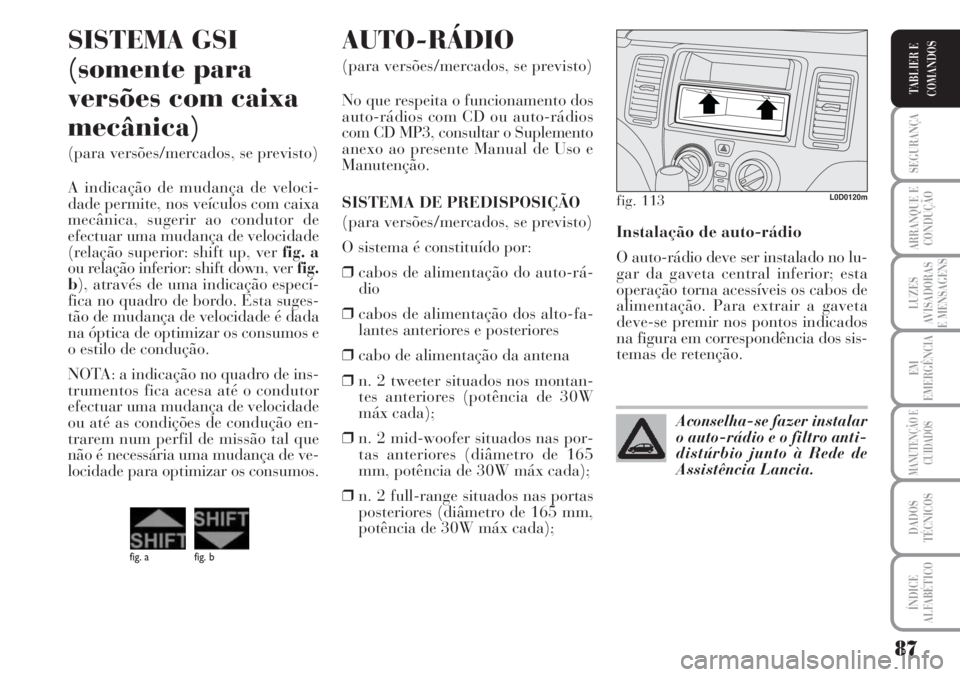 Lancia Musa 2010 Manual de Uso e Manutenção (in Portuguese) 87
SEGURANÇA
ARRANQUE E
CONDUÇÃO
LUZES
AVISADORAS
E MENSAGENS
EM
EMERGÊNCIA
MANUTENÇÃO E
CUIDADOS
DADOS
TÉCNICOS
ÍNDICE
ALFABÉTICO
TABLIER E
COMANDOS
Instalação de auto-rádio
O auto-rádio Lancia Musa 2010 Manual de Uso e Manutenção (in Portuguese) 87
SEGURANÇA
ARRANQUE E
CONDUÇÃO
LUZES
AVISADORAS
E MENSAGENS
EM
EMERGÊNCIA
MANUTENÇÃO E
CUIDADOS
DADOS
TÉCNICOS
ÍNDICE
ALFABÉTICO
TABLIER E
COMANDOS
Instalação de auto-rádio
O auto-rádio