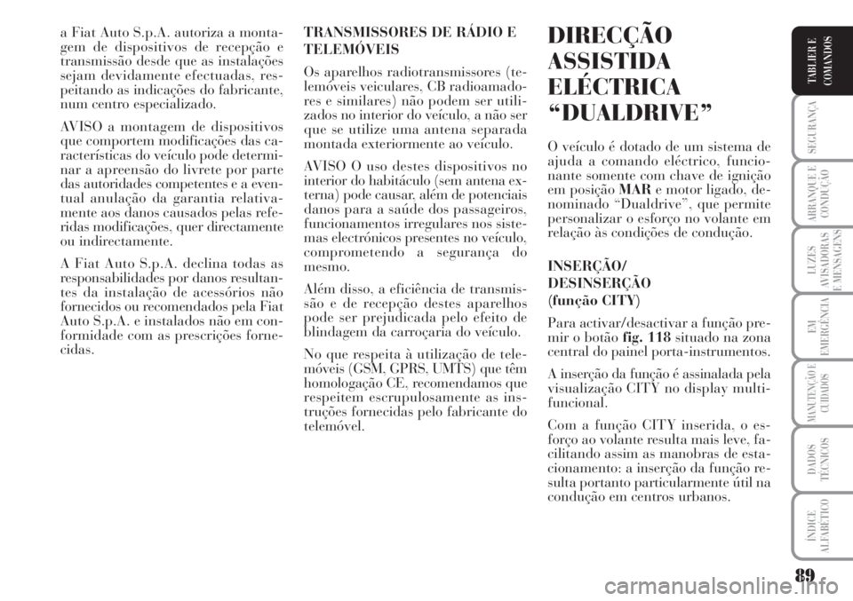 Lancia Musa 2010 Manual de Uso e Manutenção (in Portuguese) 89
SEGURANÇA
ARRANQUE E
CONDUÇÃO
LUZES
AVISADORAS
E MENSAGENS
EM
EMERGÊNCIA
MANUTENÇÃO E
CUIDADOS
DADOS
TÉCNICOS
ÍNDICE
ALFABÉTICO
TABLIER E
COMANDOS
a Fiat Auto S.p.A. autoriza a monta-
gem Lancia Musa 2010 Manual de Uso e Manutenção (in Portuguese) 89
SEGURANÇA
ARRANQUE E
CONDUÇÃO
LUZES
AVISADORAS
E MENSAGENS
EM
EMERGÊNCIA
MANUTENÇÃO E
CUIDADOS
DADOS
TÉCNICOS
ÍNDICE
ALFABÉTICO
TABLIER E
COMANDOS
a Fiat Auto S.p.A. autoriza a monta-
gem